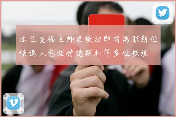 法兰克福主帅里埃拉即将离职新任候选人包括特德斯科等多位教练
