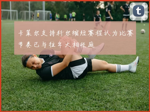 卡莱尔支持科尔缩短赛程认为比赛节奏已与往年大相径庭