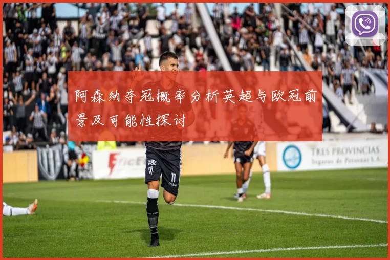 阿森纳夺冠概率分析英超与欧冠前景及可能性探讨
