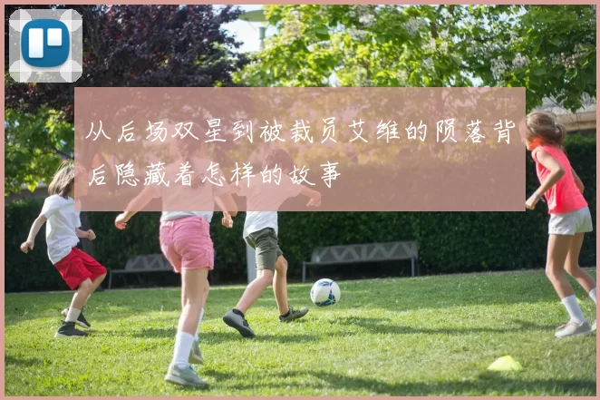 从后场双星到被裁员艾维的陨落背后隐藏着怎样的故事