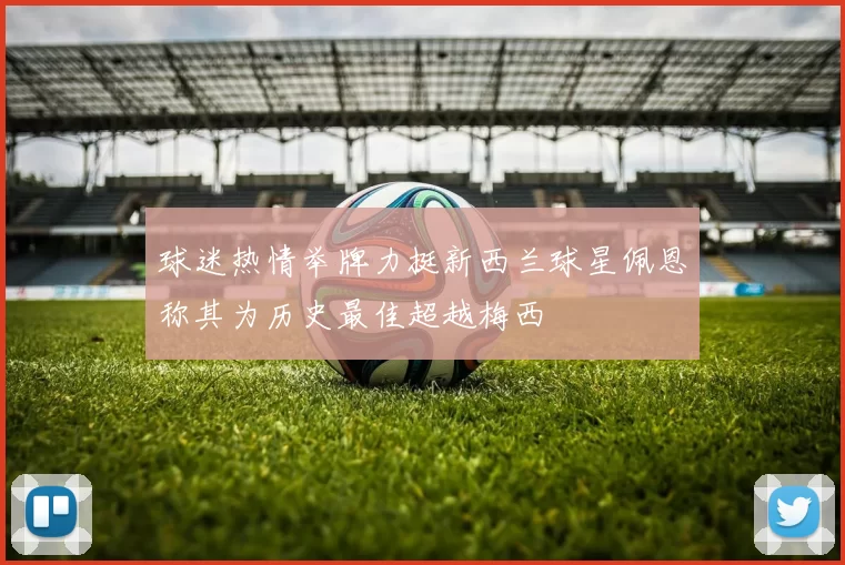 球迷热情举牌力挺新西兰球星佩恩称其为历史最佳超越梅西