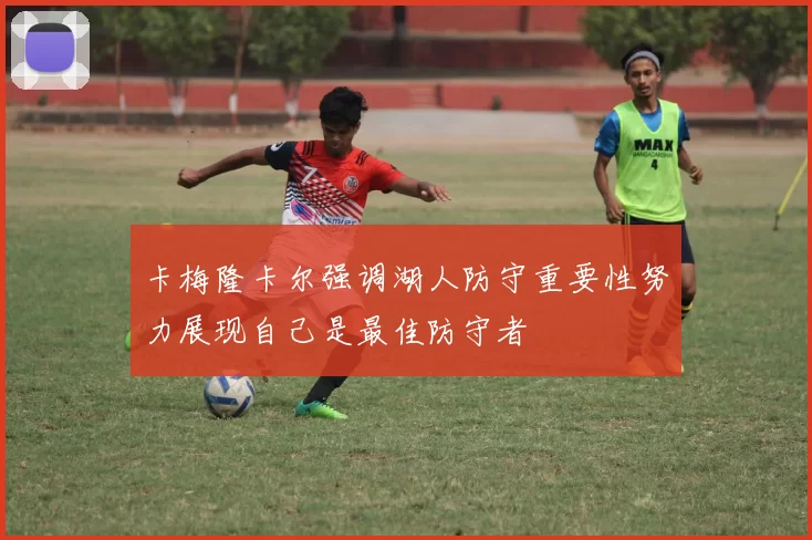 卡梅隆卡尔强调湖人防守重要性努力展现自己是最佳防守者