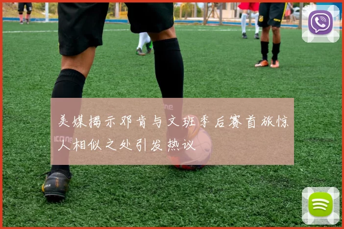 美媒揭示邓肯与文班季后赛首旅惊人相似之处引发热议