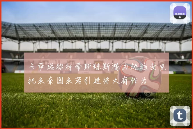 卡萨诺称柯蒂斯琼斯潜力超越麦克托米奈国米若引进将大有作为